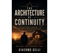 THE ARCHITECTURE OF CONTINUITY: How to Build a Livable Life That Can Withstand Pressure and Be Passed On