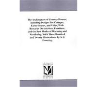 The Architecture of Country Houses, Including Designs for Cottages, Farm-houses, and Villas, With Remarks on Interiors, Furniture, and the Best Modes of Warming and Ventilating A. J. Downing (Auteur)