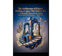 The Architecture of Echoes: Building a Legacy That Outlives You: - A Polymath's Guide to Wealth, Wisdom, and the Soul's True Currency