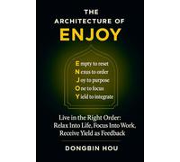 The Architecture of ENJOY: Live in the Right Order: Relax Into Life, Focus Into Work, Receive Yield as Feedback