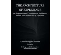 The Architecture of Experience: On the emergence of Consciousness, Intelligence, and the Inner Architecture of Experience