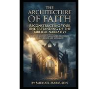 The Architecture of Faith: Reconstructing Your Understanding of the Biblical Narrative: Moving Beyond Fragmented Theology to a Cohesive Life with God