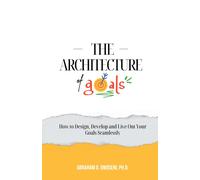 The Architecture Of Goals: How To Design, Develop And Live Out Your Goals Seamlessly: 1