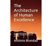 The Architecture of Human Excellence: An Interdisciplinary Guide to Building a Life of Resilience, Strategy, Awareness, and Prosperity