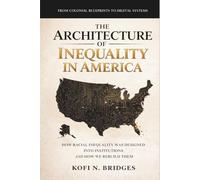 The Architecture of Inequality in America: From Colonial Blueprints to Digital Systems - How Racial Inequality Was Designed into Institutions and How We Rebuild Them.