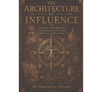 The Architecture of Influence: A Scientific Field Manual for Communication, Persuasion, Behaviour and Resistance