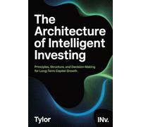 The Architecture of Intelligent Investing: The Timeless Guide on Principles and Decisions for Long-Term Capital Growth