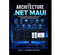 The Architecture of .NET MAUI: Mastering Cross-Platform Applications, Modern Interfaces, C#, XAML, MVVM, Data, APIs, Security, Testing, Performance, and Production Deployment