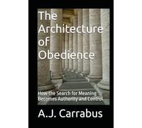 The Architecture of Obedience: How the Search for Meaning Becomes Authority and Control