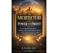 The Architecture of Power and Profit: How to strategically design influence, accumulate wealth, and build enduring advantage in complex systems so you can thrive sustainably in any environment.