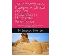 The Architecture of Pressure: A Clinical and Zen Masterclass in High-Stakes Performance: A BLUEPRINT FOR THE QUIET MIND IN THE ALGORITHMIC AGE