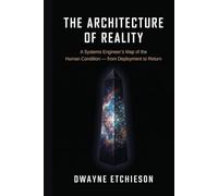 The Architecture of Reality: A Systems Engineer's Map of the Human Condition - from Deployment to Return