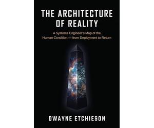 The Architecture of Reality: A Systems Engineer's Map of the Human Condition - from Deployment to Return