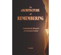 The Architecture of Remembering: Awakening the Blueprint of Conscious Creation