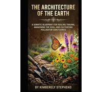 The Architecture of the Earth: A Somatic Blueprint for Healing Trauma, Awakening the Soul, and Cultivating Pollinator Sanctuaries