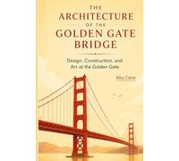 The Architecture of the Golden Gate Bridge: Design, Construction, and Art at the Golden Gate