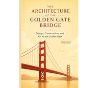The Architecture of the Golden Gate Bridge: Design, Construction, and Art at the Golden Gate