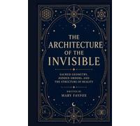 The Architecture of the Invisible: Sacred Geometry, Hidden Orders, and the Structure of Reality