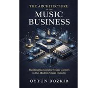 The Architecture of the Music Business: Building Sustainable Music Careers in the Modern Music Industry