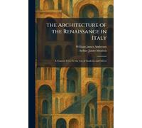 The Architecture of the Renaissance in Italy: A General View for the Use of Students and Others