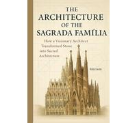 The Architecture of the Sagrada Família: How a Visionary Architect Transformed Stone into Sacred Architecture