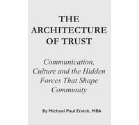 THE ARCHITECTURE OF TRUST: Communication, Culture and the Hidden Forces That Shape Community