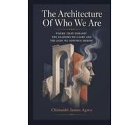 The Architecture Of Who We Are: Poems That Inhabit The Shadows We Carry And The Light We Continue Seeking