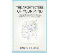 THE ARCHITECTURE OF YOUR MIND: A Complete Guide to Psychology, Behaviour, and Mental Mastery