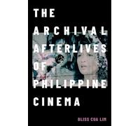 The Archival Afterlives of Philippine Cinema by Bliss Cua Lim Bliss Cua Lim (Auteur)