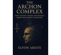 The Archon Complex: How Ancient Gnostic Psychology Predicted Modern Alienation