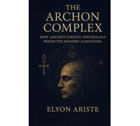 The Archon Complex: How Ancient Gnostic Psychology Predicted Modern Alienation