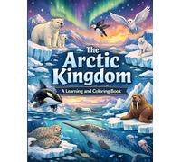 The Arctic Kingdom A Learning and Coloring Book: An Educational Coloring Adventure with Arctic Animals and Glaciers, Discover the Wildlife and Ice Wonders for kids aged 4-10