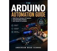 THE ARDUINO AUTOMATION GUIDE: Build Smart Devices, IoT Systems, and Automation Projects with Hands-On Examples