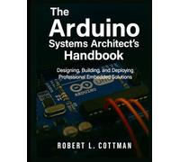 The Arduino Systems Architect’s Handbook: Designing, Building, and Deploying Professional Embedded Solutions