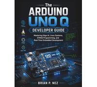 The Arduino UNO Q Developer Guide: Mastering Edge AI, Linux Systems, STM32 Programming, and Real-Time Embedded Development