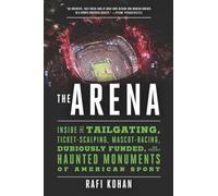 The Arena: Inside the Tailgating, Ticket-Scalping, Mascot-Racing, Dubiously Funded, and Possibly Haunted Monuments of American Sport