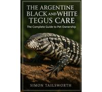 THE ARGENTINE BLACK AND WHITE TEGUS CARE: The complete guide to pet ownership
