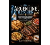 The Argentine Kitchen: 100 Authentic Recipes, Parrilla Classics, Empanadas, Italian-Argentine Comfort Food, Regional Stews, Sweets & Cultural Fun Facts