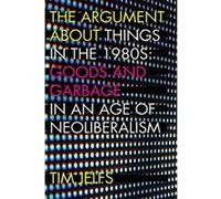 The Argument about Things in the 1980s: Goods and Garbage in an Age of Neoliberalism - [Version Originale] Inconnu (Auteur)