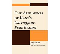 The Arguments of Kants Critique of Pure Reason by Bryan Hall Bryan Hall (Auteur)