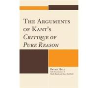 The Arguments of Kants Critique of Pure Reason by Bryan Hall Bryan Hall (Auteur)