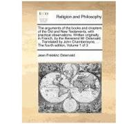 The Arguments Of The Books And Chapters Of The Old And New Testaments, With Practical Observations. Written Originally In French, By The Reverend Mr O
