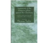The Arguments of the Emperor Julian Against the Christians: To Which Are Added Extracts from Other Works of Julian Relative to Christians