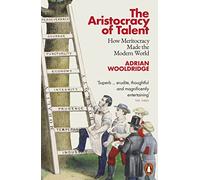 The Aristocracy of Talent: How Meritocracy Made the Modern World