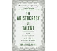 The Aristocracy Of Talent: How Meritocracy Made The Modern World