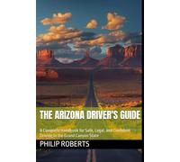 The Arizona Driver's Guide: A Complete Handbook for Safe, Legal, and Confident Driving in the Grand Canyon State