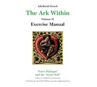 The Ark Within: Volume II Exercise Manual. A Key to Unified Consciousness. ?Voice Dialogue? and the Aware Self. A Harbor for the Inner Child