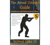 The Armed Citizen’s Guide: Firearms Responsibility, Defensive Tools, Practical Training for Civilians, Weapons Handling, Legal Use of Force Principles, Ethical Defense