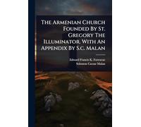 The Armenian Church Founded By St. Gregory The Illuminator. With An Appendix By S.c. Malan