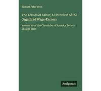 The Armies of Labor; A Chronicle of the Organized Wage-Earners: Volume 40 of the Chronicles of America Series - in large print